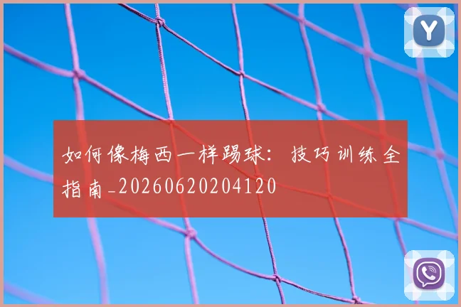 如何像梅西一样踢球：技巧训练全指南_20260620204120