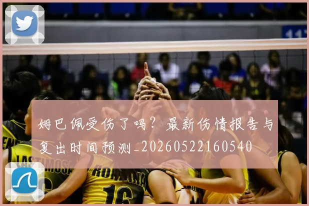 姆巴佩受伤了吗？最新伤情报告与复出时间预测_20260522160540