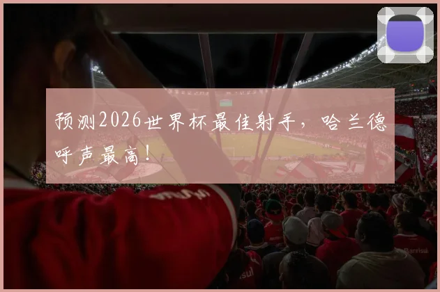 预测2026世界杯最佳射手，哈兰德呼声最高！