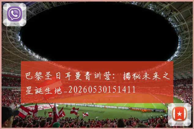 巴黎圣日耳曼青训营：揭秘未来之星诞生地_20260530151411