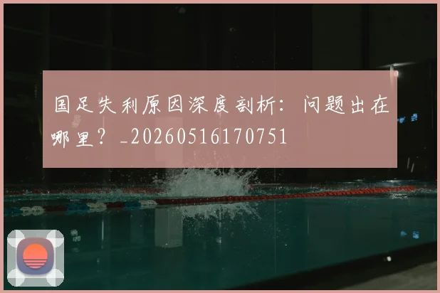 国足失利原因深度剖析:问题出在哪里?_20260516170751