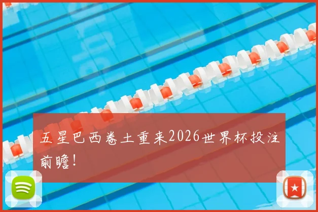 五星巴西卷土重来2026世界杯投注前瞻!