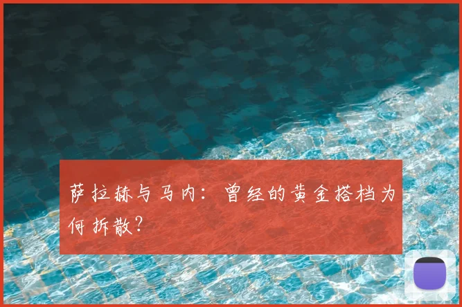 萨拉赫与马内：曾经的黄金搭档为何拆散？