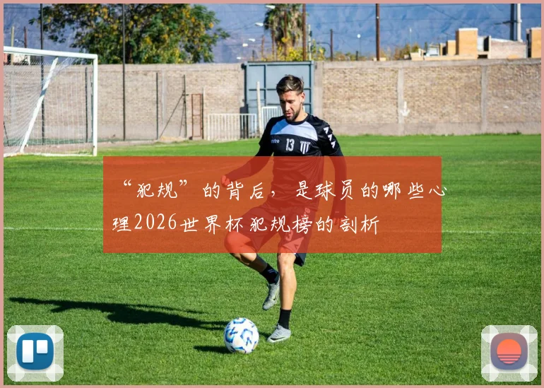 “犯规”的背后，是球员的哪些心理2026世界杯犯规榜的剖析