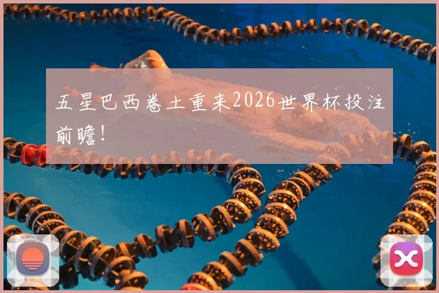 五星巴西卷土重来2026世界杯投注前瞻!