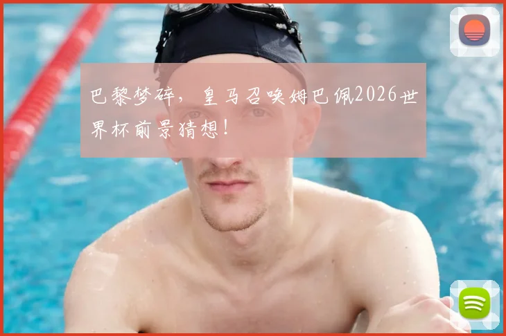 巴黎梦碎,皇马召唤姆巴佩2026世界杯前景猜想!