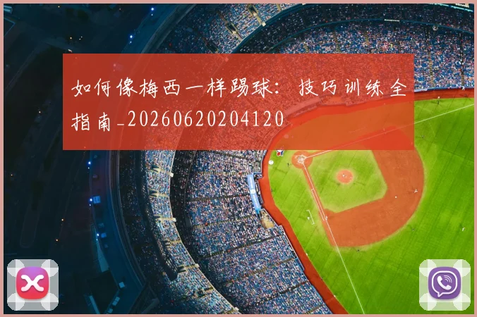 如何像梅西一样踢球：技巧训练全指南_20260620204120