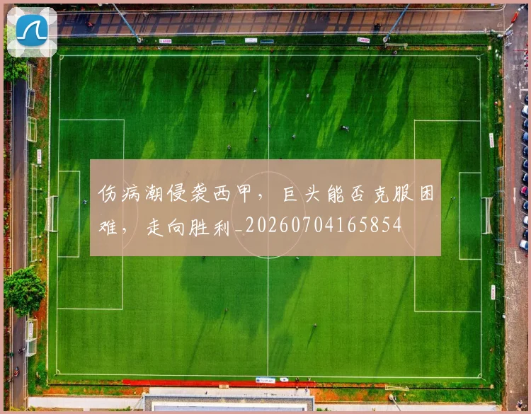 伤病潮侵袭西甲,巨头能否克服困难,走向胜利_20260704165854