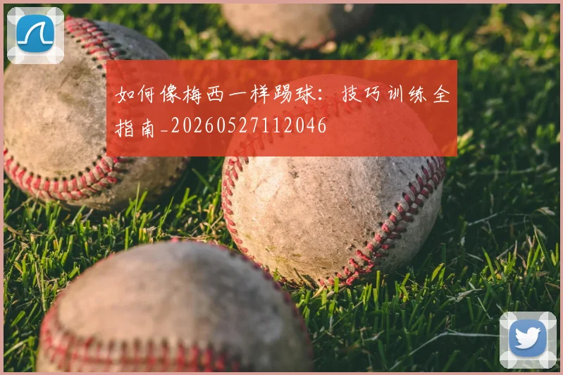 如何像梅西一样踢球：技巧训练全指南_20260527112046