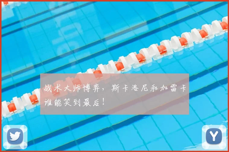 战术大师博弈,斯卡洛尼和加雷卡谁能笑到最后!