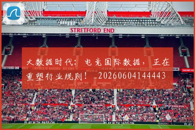 大数据时代:电竞国际数据,正在重塑行业规则!_20260604144443