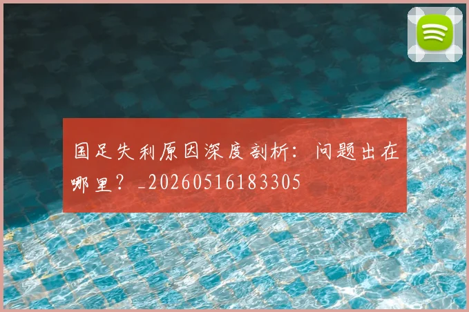 国足失利原因深度剖析：问题出在哪里？_20260516183305