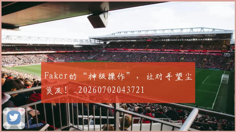 Faker的“神级操作”，让对手望尘莫及！_20260702043721