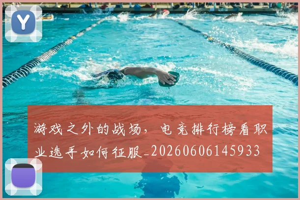 游戏之外的战场,电竞排行榜看职业选手如何征服_20260606145933