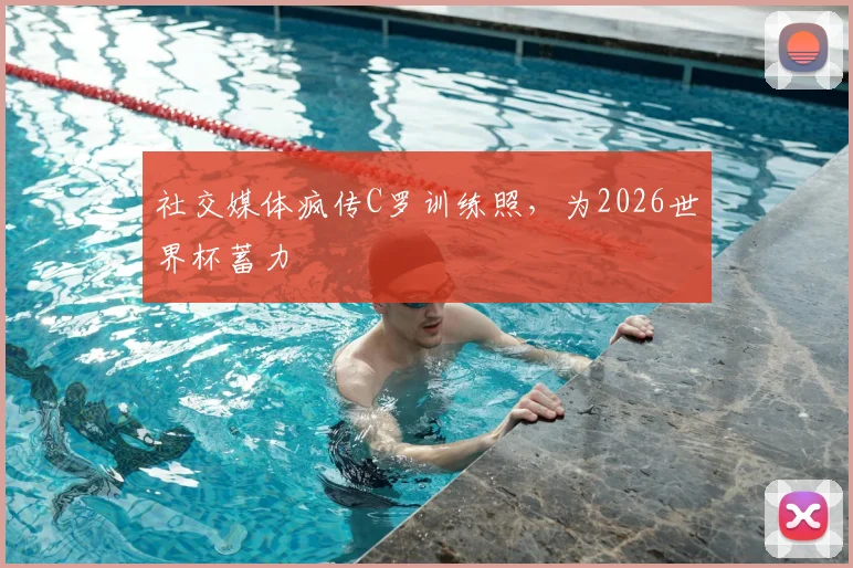 社交媒体疯传C罗训练照，为2026世界杯蓄力