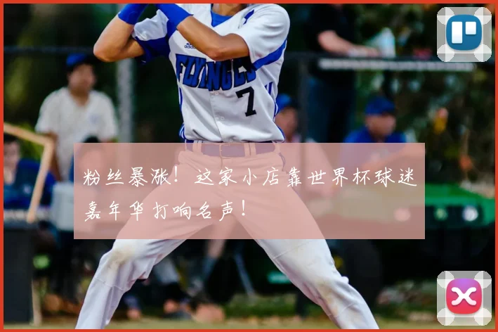 粉丝暴涨！这家小店靠世界杯球迷嘉年华打响名声！